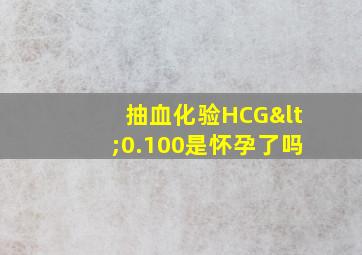 抽血化验HCG<0.100是怀孕了吗